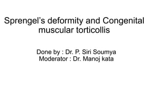 Sprengel’s deformity and Congenital
muscular torticollis
Done by : Dr. P. Siri Soumya
Moderator : Dr. Manoj kata
 