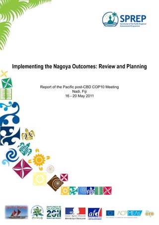Implementing the Nagoya Outcomes: Review and Planning


           Report of the Pacific post-CBD COP10 Meeting
                               Nadi, Fiji
                          16 - 20 May 2011
 
