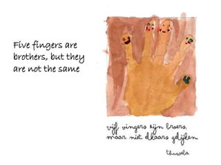 Five fingers are
brothers, but they
are not the same
 