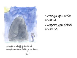 Wrongs you write
in sand
Support you chisel
in stone.
 