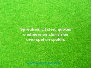 Spreuken, citaten, quotes
oneliners en aforismen
over spel en spelen.
www.sportenspel.info
 