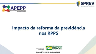 Impacto da reforma da previdência
nos RPPS
Gravatá/PE, 24 de maio de 2019
 