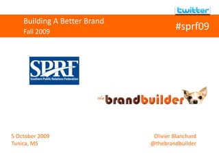 Building A Better Brand
Fall 2009
5 October 2009
Tunica, MS
Olivier Blanchard
@thebrandbuilder
#sprf09
 
