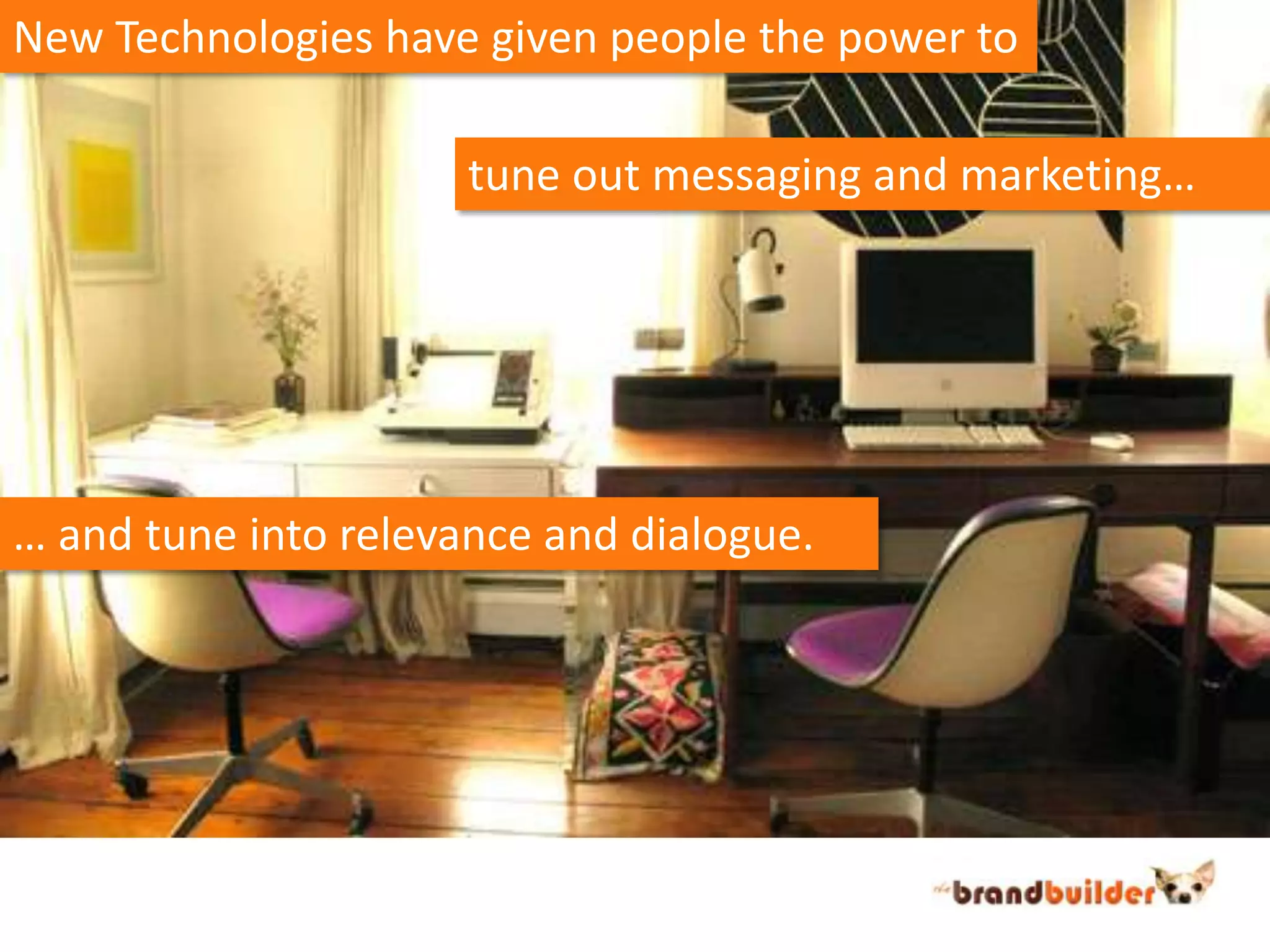 New Technologies have given people the power totune out messaging and marketing…… and tune into relevance and dialogue.