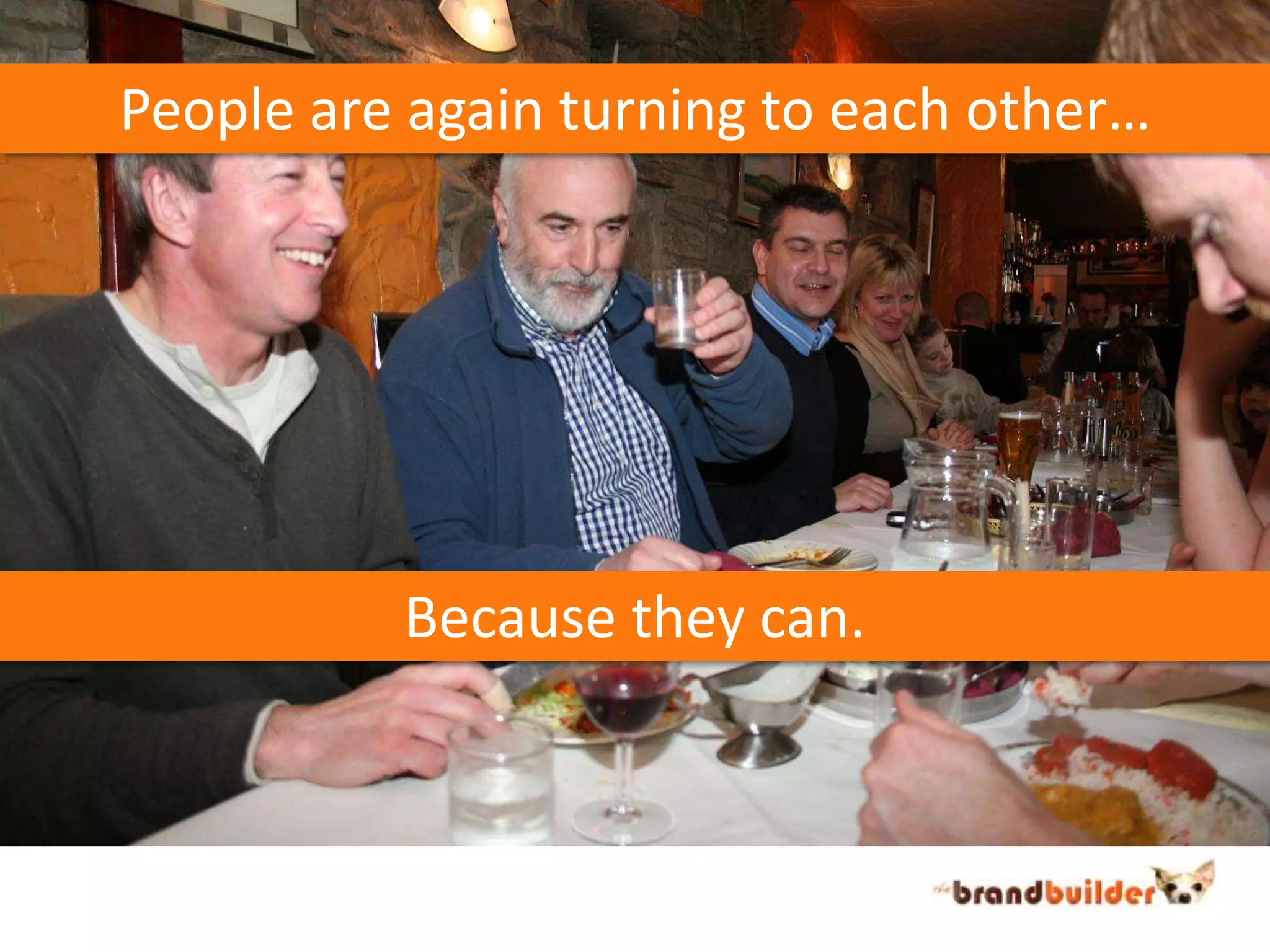 People are again turning to each other…Because they can.