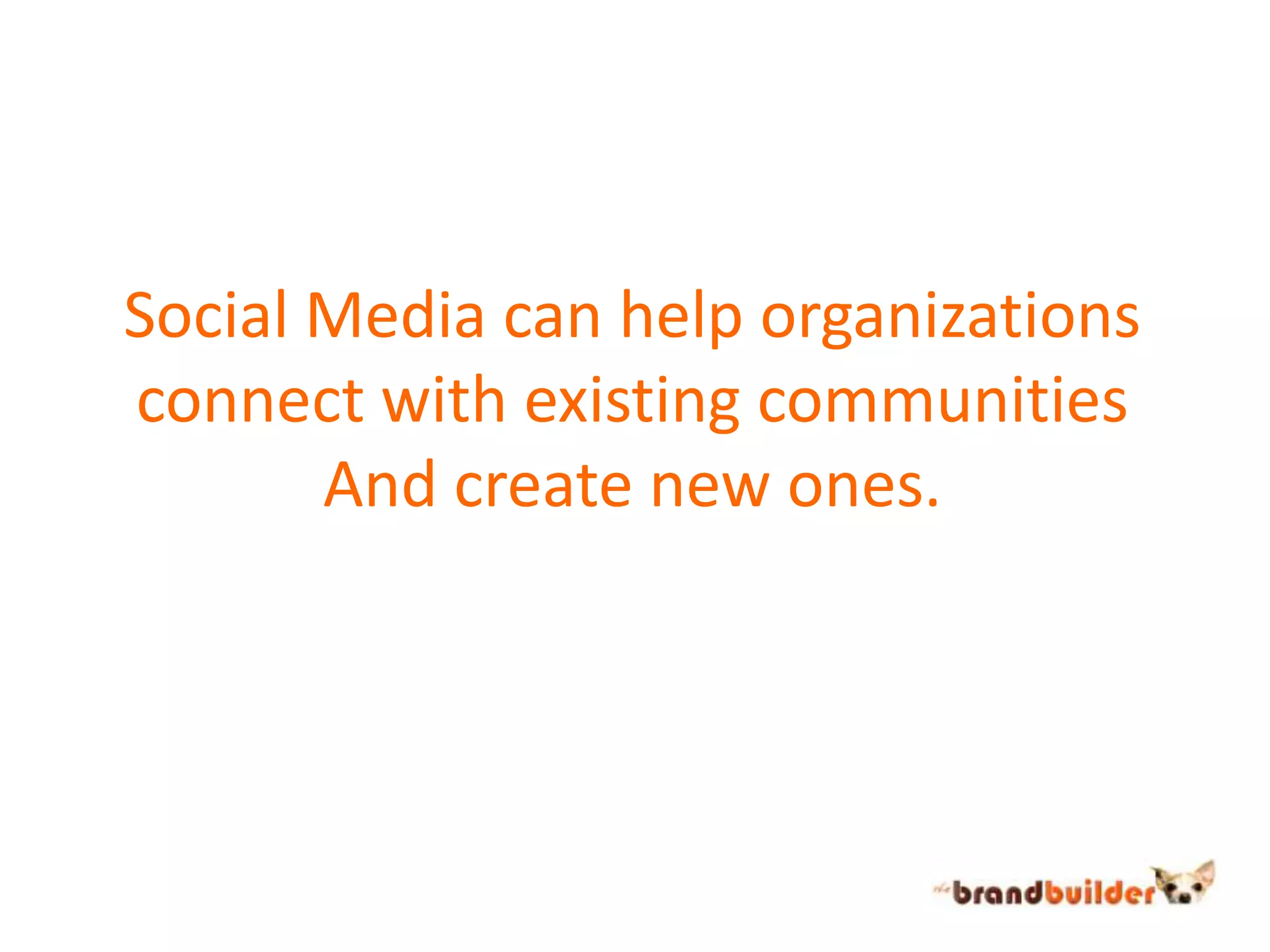 Social Media can help organizationsconnect with existing communitiesAnd create new ones.