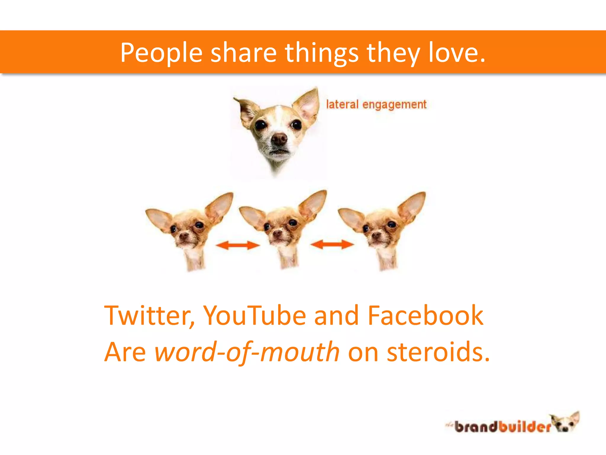People share things they love.Twitter, YouTube and FacebookAre word-of-mouth on steroids.