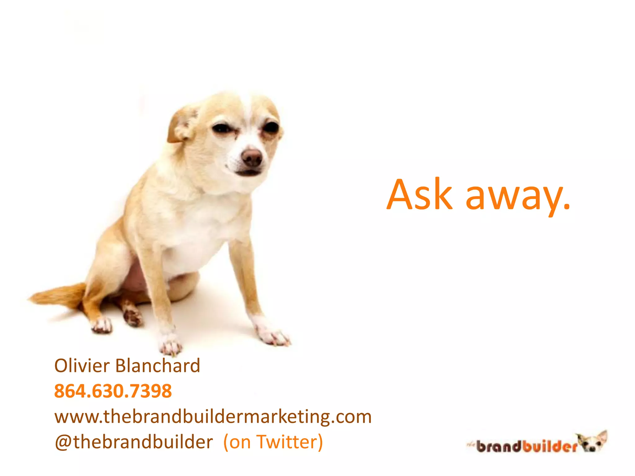     Ask away.Olivier Blanchard864.630.7398www.thebrandbuildermarketing.com@thebrandbuilder(on Twitter)