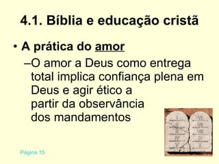 4.1. Bíblia e educação cristã A prática do  amor O amor a Deus como entrega total implica confiança plena em Deus e agir ético a  partir da observância  dos mandamentos Página 15 
