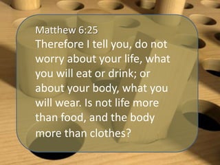 Matthew 6:25

Therefore I tell you, do not
worry about your life, what
you will eat or drink; or
about your body, what you
will wear. Is not life more
than food, and the body
more than clothes?

 