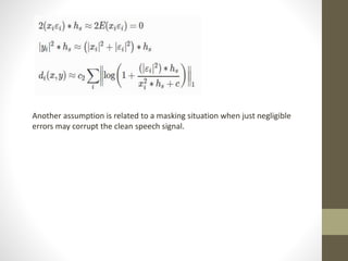 Another assumption is related to a masking situation when just negligible
errors may corrupt the clean speech signal.
 