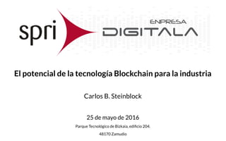 El potencial de la tecnología Blockchain para la industria
Carlos B. Steinblock
25 de mayo de 2016
Parque Tecnológico de Bizkaia, edificio 204.
48170 Zamudio
 