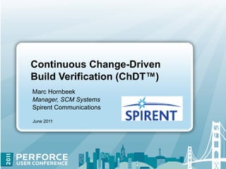 Continuous Change-Driven
Build Verification (ChDT™)
Marc Hornbeek
Manager, SCM Systems
Spirent Communications

June 2011
 