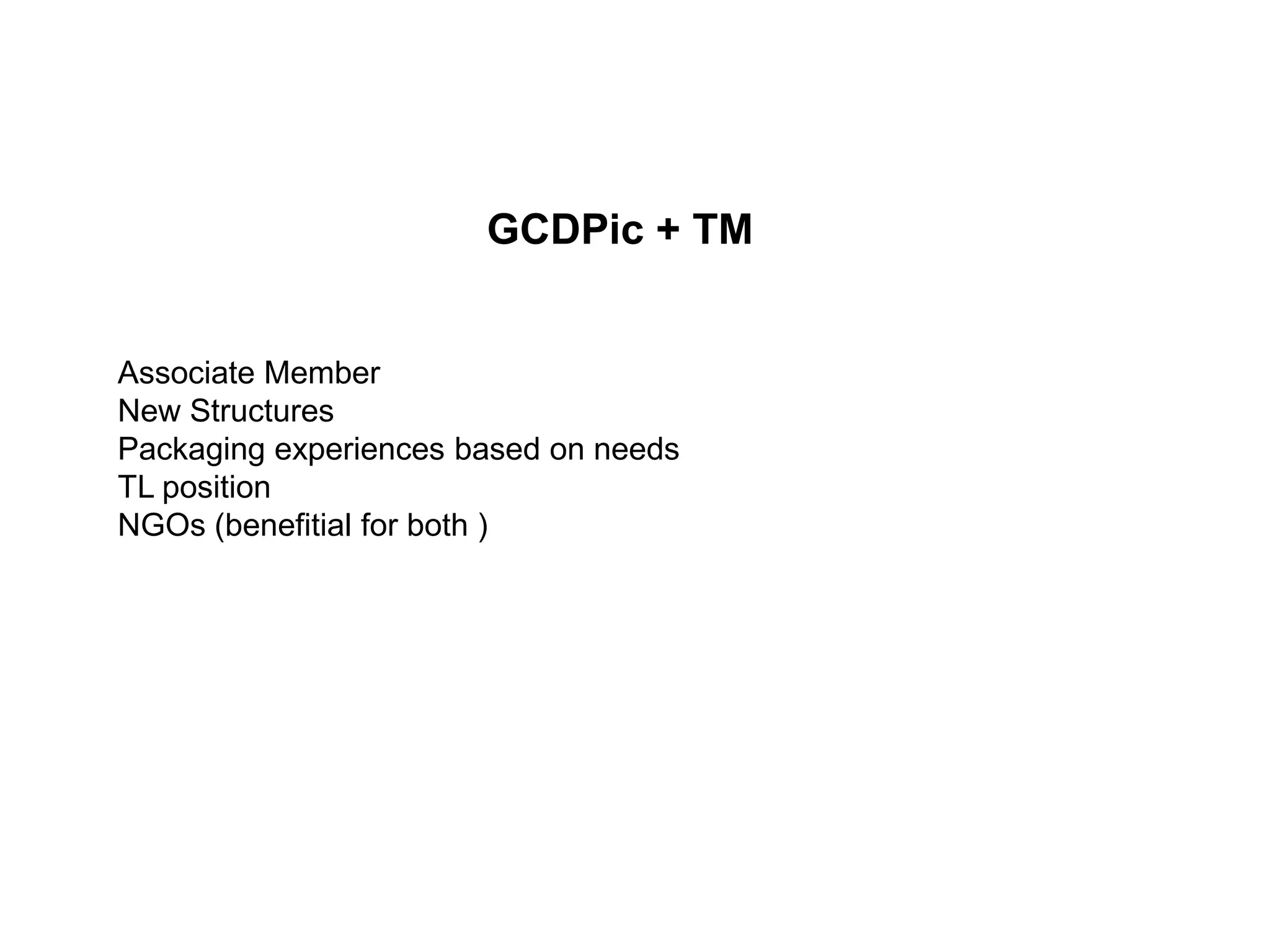 GCDPic + TM


Associate Member
New Structures
Packaging experiences based on needs
TL position
NGOs (benefitial for both )
 