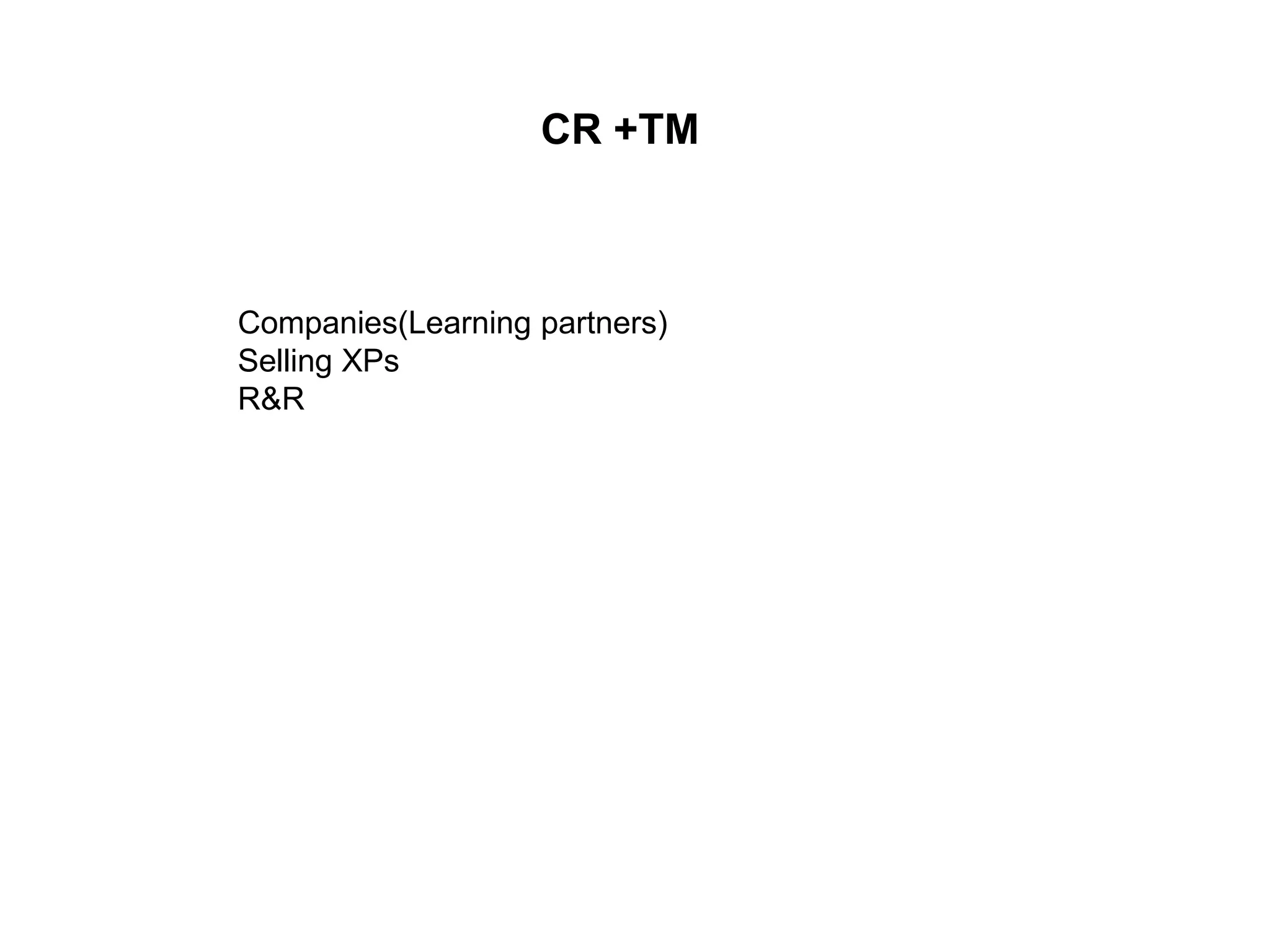 CR +TM



Companies(Learning partners)
Selling XPs
R&R
 