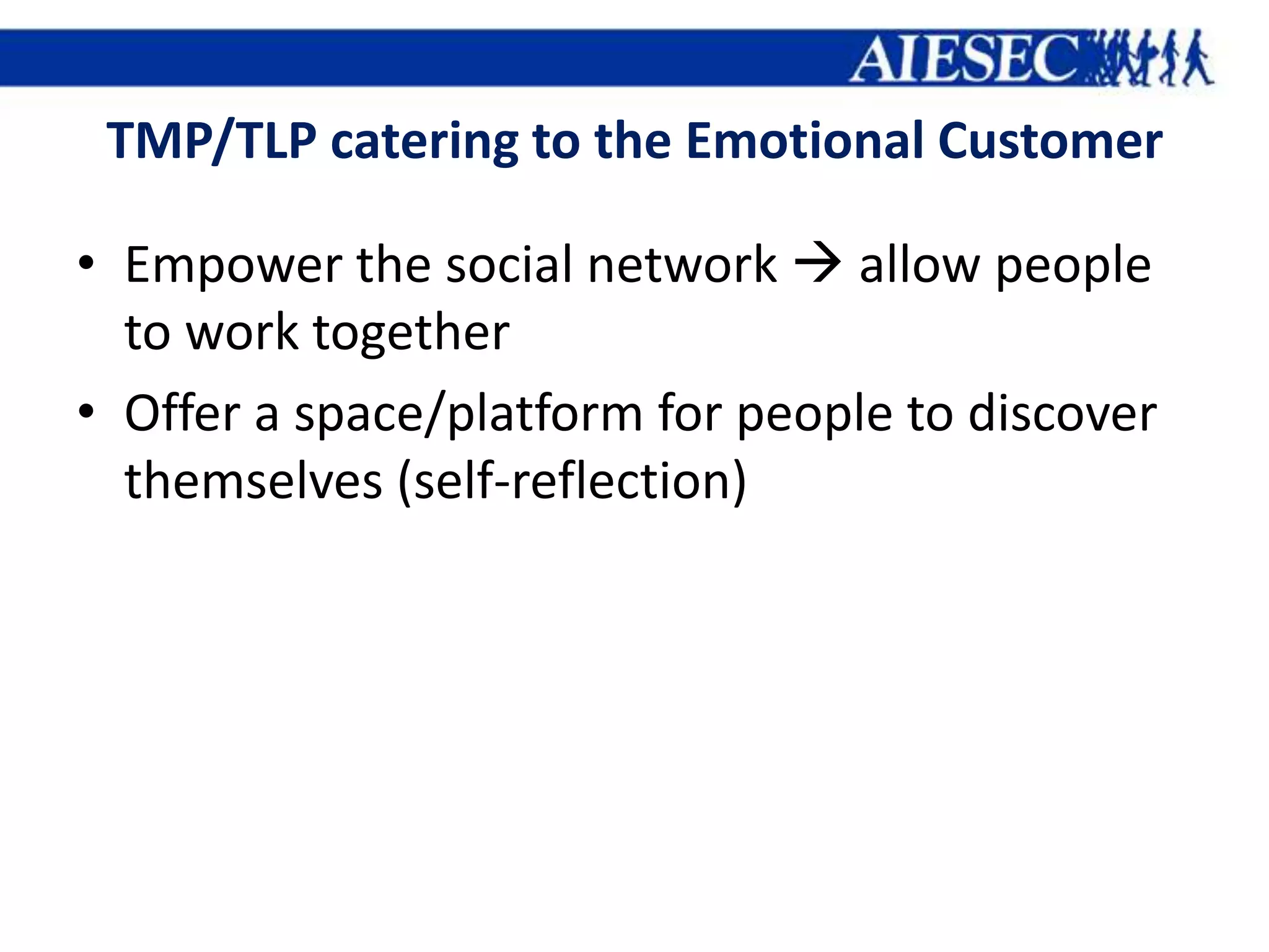 TMP/TLP catering to the Emotional Customer

• Empower the social network  allow people
  to work together
• Offer a space/platform for people to discover
  themselves (self-reflection)
 