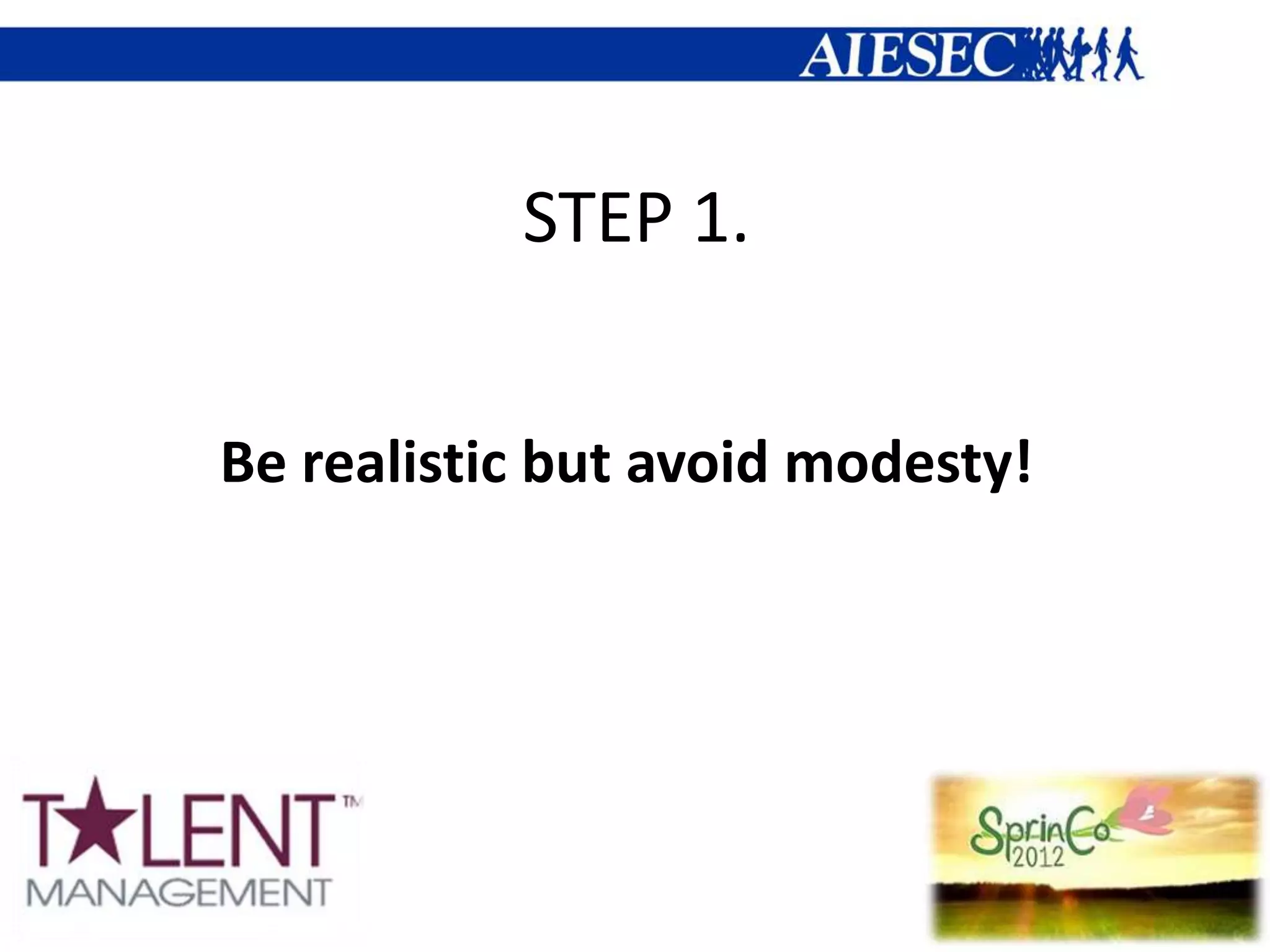 STEP 1.


Be realistic but avoid modesty!
 