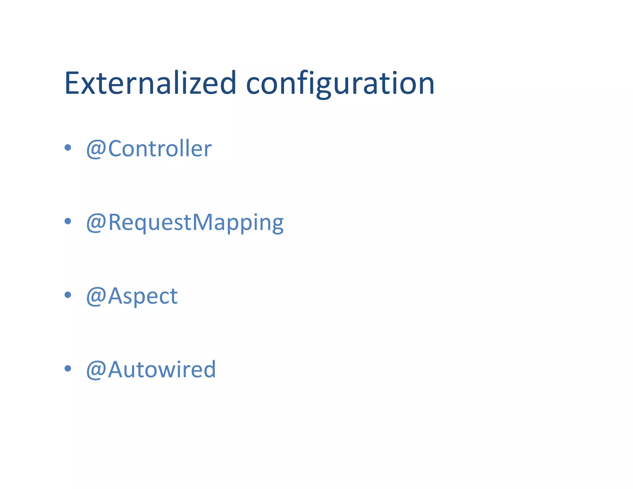 Externalized configuration
• @Controller

• @RequestMapping

• @Aspect

• @Autowired
 