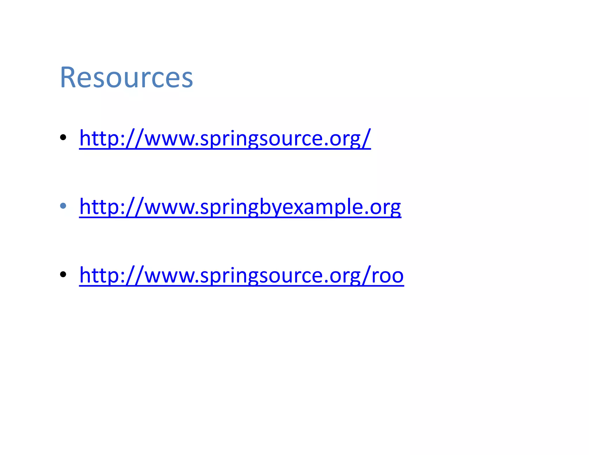 Resources
• http://www.springsource.org/

• http://www.springbyexample.org

• http://www.springsource.org/roo
 