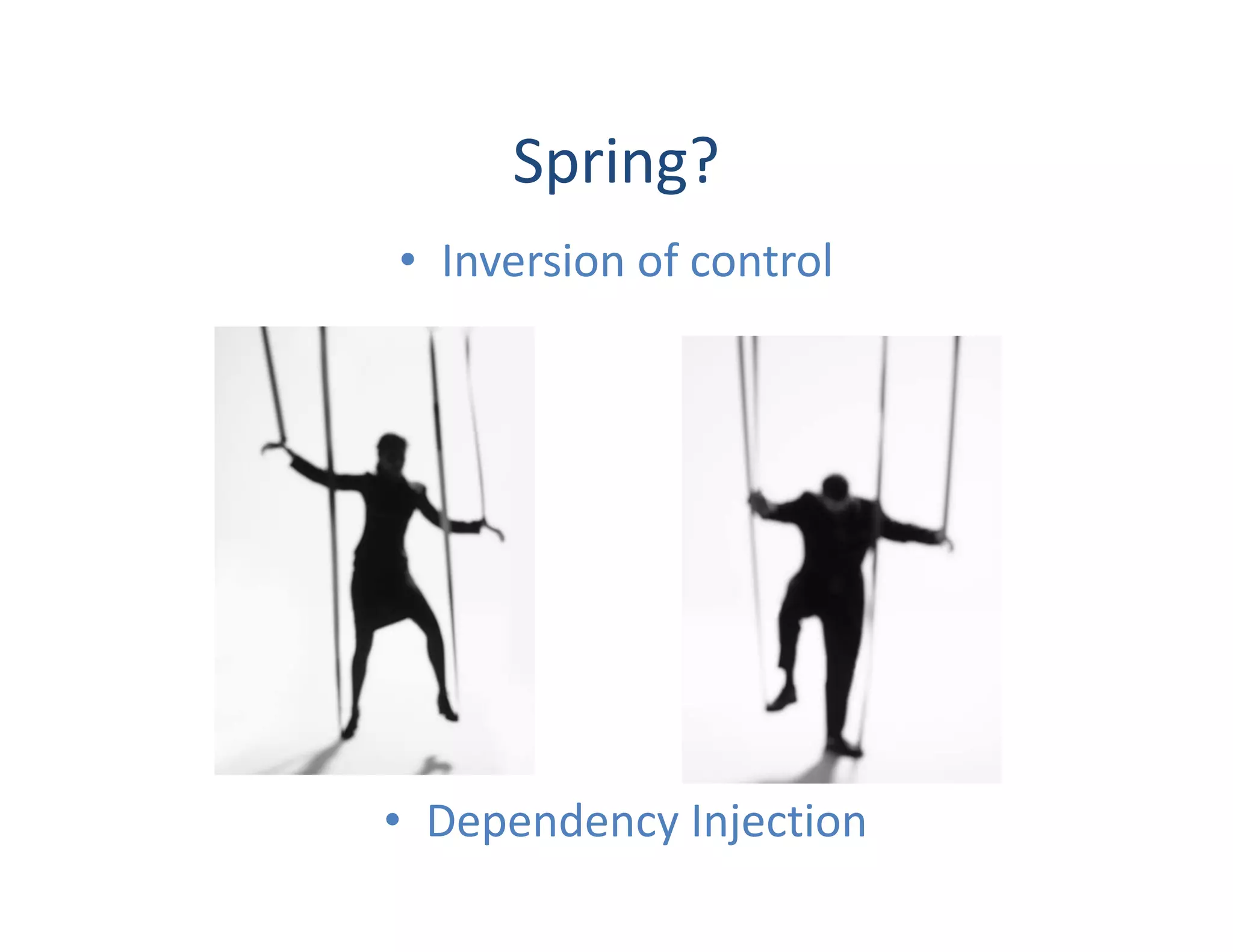 Spring?
• Inversion of control




• Dependency Injection
 