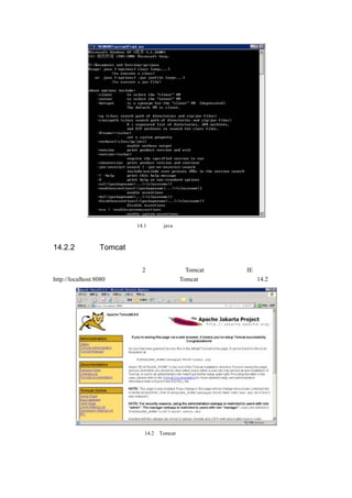 图 14.1   出现 java 相关选项的介绍信息



14.2.2 检查 Tomcat 配置

具 体 的 安 装 步 骤 可 以 参 看 第 2 章 的 介 绍 ， Tomcat 启 动 后 ， 在 IE 地 址 栏 中 输 入
http://localhost:8080，即可测试是否配置成功，Tomcat 启动成功的画面如图 14.2 所示。




                       图 14.2   Tomcat 启动成功的画面
 