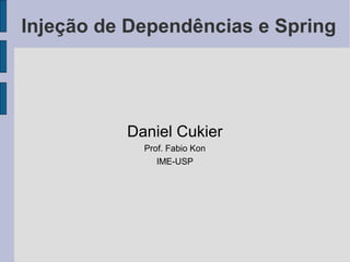Injeção de Dependências e Spring




          Daniel Cukier
            Prof. Fabio Kon
               IME-USP
 