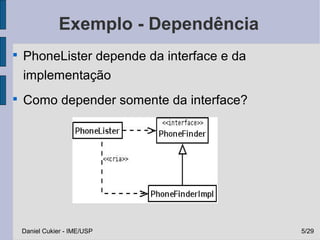 Exemplo - Dependência

    PhoneLister depende da interface e da
    implementação

    Como depender somente da interface?




    Daniel Cukier - IME/USP                 5/29
 