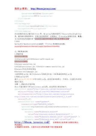 我的 je 博客： http://86asm.javaeye.com/

         <param-name>encoding</param-name>
         <param-value>UTF-8</param-value>
    </init-param>
</filter>
<filter-mapping>
    <filter-name>encodingFilter</filter-name>
    <url-pattern>/*</url-pattern>
</filter-mapping>
在以前我们是自己编写此 filter 类，而 spring 为我们提供了 CharacterEncodingFilter
类，我们就自需配置即可。另要注意在配置时一定要指定一个 encoding 参数名及值. 补充：
关于这里的乱码问题可参“struts1.x 深入学习笔记 -四、2.步骤五.问题”。
7.OSIV
Spring 对于 OpenSessionInView 也提供一个 filter 类来解决此问题：
org.springframework.orm.hibernate3.support.OpenSessionInViewFilter


八、SSJ 集成实例
1.搭建环境
hibernate 核心包
libbytecodecglibHibernate-cglib-repack.jar
hibernate 注解包
hibernate-annotations.jar
LibEjb3-persistence.jar、hibernate-commons-annotations.jar
Hibernate 针对 JPA 的实现包
Hibernate-entitymanager.jar
上面列举的 jar 包（基于 hibernate 实现的 JPA 包）+SSH 集成时的所有 jar 包
2.集成 spring+JPA
建立 spring_07_SSJ 项目并导入相关 ja 包，此项目基本参照上一个项目，只是把 JPA 的实
现加了进去。
步骤一、搭建 JPA 开发环境
在src下建立META-INF/persistence.xml文件，此文件的主要内容如下：
<persistence xmlns="http://java.sun.com/xml/ns/persistence"
    xmlns:xsi="http://www.w3.org/2001/XMLSchema-instance"
    xsi:schemaLocation="http://java.sun.com/xml/ns/persistence
http://java.sun.com/xml/ns/persistence/persistence_1_0.xsd"
    version="1.0">
    <persistence-unit name="jpaDemo"
        transaction-type="RESOURCE_LOCAL">
        <provider>org.hibernate.ejb.HibernatePersistence</provider>
        <properties>
            <property name="hibernate.dialect"
                value="org.hibernate.dialect.MySQL5Dialect" />
            <property name="hibernate.hbm2ddl.auto" value="update" />
            <property name="hibernate.show_sql" value="true" />
                                                30
http://86asm.javaeye.com/                              文章错误之处肯请大家留言指正，
再此谢过。
文章编排目录结构，大家可以在文档结构图下很方便地查看
 