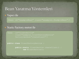 Yapıcı ileStatic Factory metot ileBean Yaratma Yöntemleri<bean id="exampleBean" class="examples.ExampleBean"/><bean id="clientService" class="examples.ClientFactoryService“factory-method="createClient"/>publicclassClientFactoryService { publicstaticClientServicecreateClient() { 	new ClientService(); }}