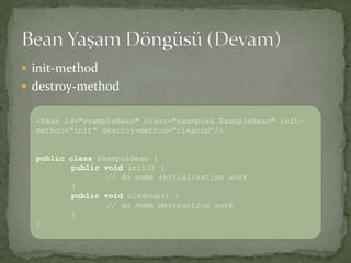 init-methoddestroy-methodBean Yaşam Döngüsü (Devam)<bean id="exampleBean" class="examples.ExampleBean" init-method="init“ destroy-method=“cleanup”/>publicclassExampleBean { publicvoid init() { // do some initialization work} publicvoid cleanup() { // do some destruction work}}