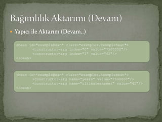 Yapıcı ile Aktarım (Devam..)Bağımlılık Aktarımı (Devam)<bean id="exampleBean" class="examples.ExampleBean"> <constructor-arg index="0" value="7500000"/><constructor-arg index="1" value="42"/></bean><bean id="exampleBean" class="examples.ExampleBean"> <constructor-arg name="years" value="7500000"/><constructor-arg name="ultimateanswer" value="42"/> </bean>