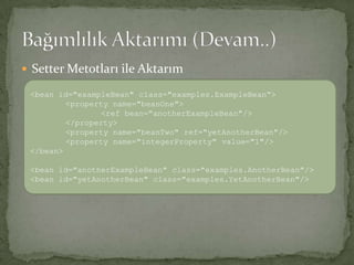 Setter Metotları ile AktarımBağımlılık Aktarımı (Devam..)<bean id="exampleBean" class="examples.ExampleBean“><property name="beanOne"><ref bean="anotherExampleBean"/></property><property name="beanTwo" ref="yetAnotherBean"/><property name="integerProperty" value="1"/></bean><bean id="anotherExampleBean" class="examples.AnotherBean"/> <bean id="yetAnotherBean" class="examples.YetAnotherBean"/>