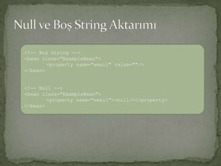 Null ve Boş String Aktarımı<!-- Boş String --><bean class="ExampleBean"><property name="email" value=""/></bean><!-- Null --><bean class="ExampleBean"><property name="email"><null/></property></bean>