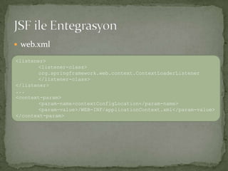 web.xmlJSF ile Entegrasyon<listener><listener-class>org.springframework.web.context.ContextLoaderListener</listener-class></listener>...<context-param><param-name>contextConfigLocation</param-name><param-value>/WEB-INF/applicationContext.xml</param-value></context-param>
