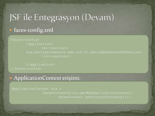 faces-config.xmlApplicationContext erişimi:JSF ile Entegrasyon (Devam)<faces-config><application><el-resolver>org.springframework.web.jsf.el.SpringBeanFacesELResolver</el-resolver>... </application></faces-config>ApplicationContextctx = FacesContextUtils.getWebApplicationContext(FacesContext.getCurrentInstance());