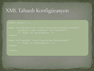 XML Tabanlı Konfigürasyon<beans xmlns=“...><bean id=“userService" class=“com.prime.UserServiceImpl"> <property name=“userDao" ref=“userDao"/><!– diger ek tanımlamalar --></bean><bean id=“userDao" class=“com.prime.UserDaoImpl"><!– diger ek tanımlamalar --></bean></beans