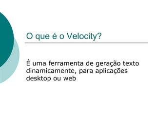 O que é o Velocity?


É uma ferramenta de geração texto
dinamicamente, para aplicações
desktop ou web
 