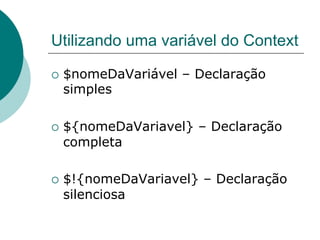Utilizando uma variável do Context

¡  $nomeDaVariável   – Declaração
 simples

¡  ${nomeDaVariavel}   – Declaração
 completa

¡  $!{nomeDaVariavel}   – Declaração
 silenciosa
 