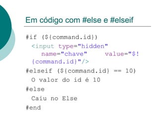 Em código com #else e #elseif

#if (${command.id})
  <input type="hidden"
     name="chave"    value="$!
  {command.id}"/>
#elseif (${command.id} == 10)
  O valor do id é 10
#else
  Caiu no Else
#end
 