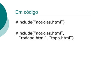 Em código

#include( noticias.html )

#include( noticias.html ,
   rodape.html , topo.html )
 