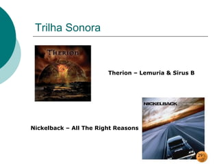 Trilha Sonora


                        Therion – Lemuria & Sirus B




Nickelback – All The Right Reasons
 
