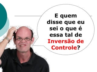 E quem
disse que eu
 sei o que é
 essa tal de
Inversão de
  Controle?
 