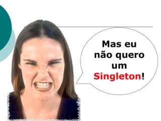 Mas eu
não quero
   um
Singleton!
 