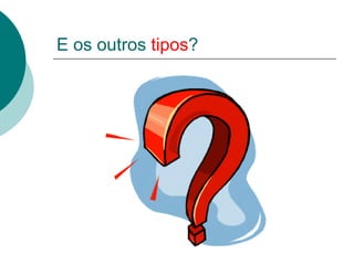 E os outros tipos?
 