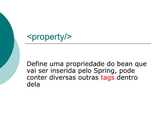 <property/>

Define uma propriedade do bean que
vai ser inserida pelo Spring, pode
conter diversas outras tags dentro
dela
 