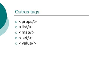 Outras tags

¡  <props/>

¡  <list/>

¡  <map/>

¡  <set/>

¡  <value/>
 