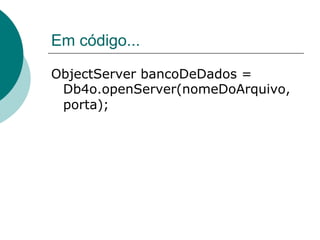 Em código...

ObjectServer bancoDeDados =
 Db4o.openServer(nomeDoArquivo,
 porta);
 
