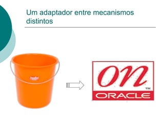 Um adaptador entre mecanismos
distintos
 