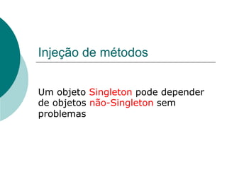 Injeção de métodos


Um objeto Singleton pode depender
de objetos não-Singleton sem
problemas
 