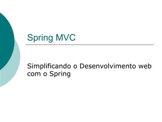 Spring MVC


Simplificando o Desenvolvimento web
com o Spring
 